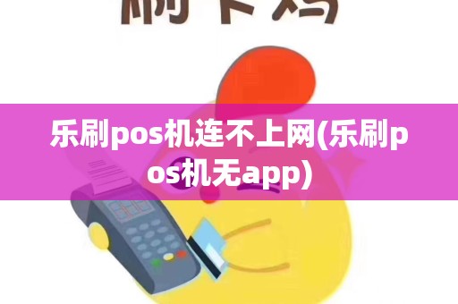 乐刷pos机连不上网(乐刷pos机无app)