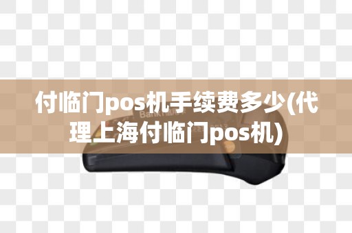 付临门pos机手续费多少(代理上海付临门pos机)