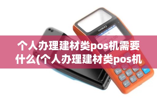 个人办理建材类pos机需要什么(个人办理建材类pos机)