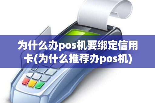 为什么办pos机要绑定信用卡(为什么推荐办pos机)