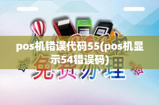 pos机错误代码55(pos机显示54错误码)