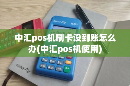 中汇pos机刷卡没到账怎么办(中汇pos机使用)