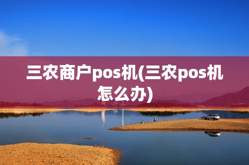 三农商户pos机(三农pos机怎么办)