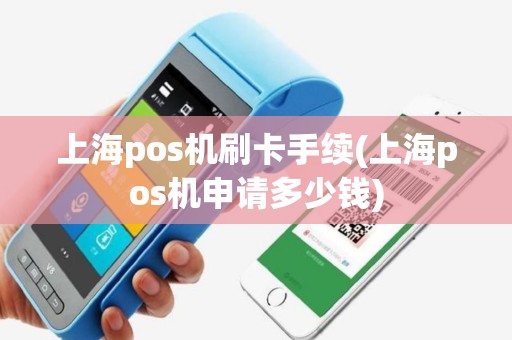上海pos机刷卡手续(上海pos机申请多少钱)