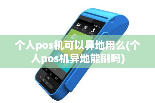 个人pos机可以异地用么(个人pos机异地能刷吗)