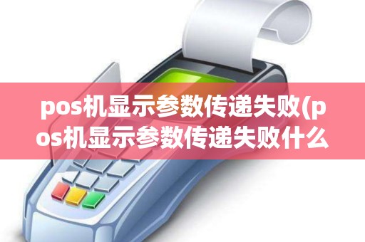 pos机显示参数传递失败(pos机显示参数传递失败什么意思)