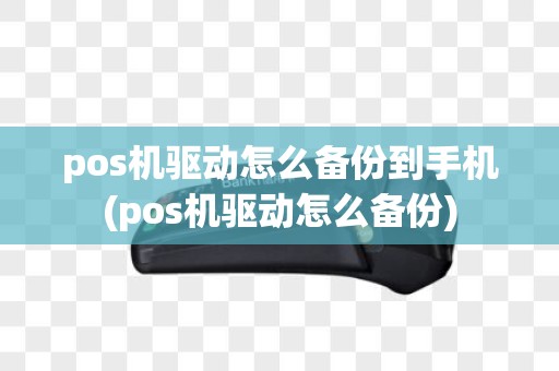 pos机驱动怎么备份到手机(pos机驱动怎么备份)