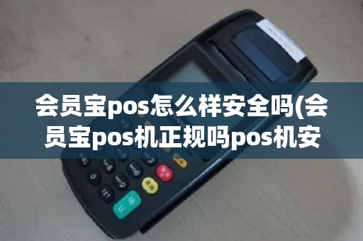 会员宝pos怎么样安全吗(会员宝pos机正规吗pos机安全吗)