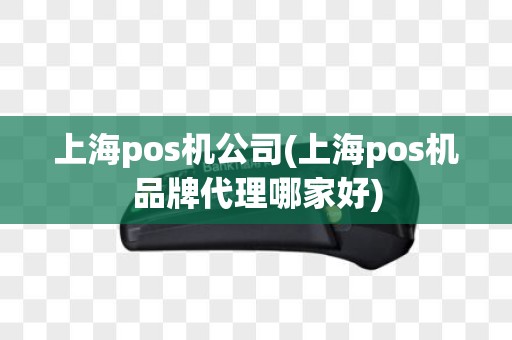上海pos机公司(上海pos机品牌代理哪家好) 上海pos机公司(上海pos机品牌代理哪家好)
