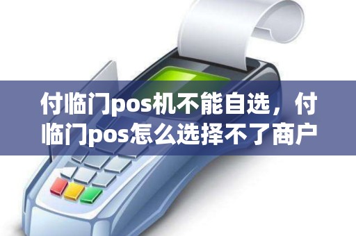 付临门pos机不能自选，付临门pos怎么选择不了商户了呢