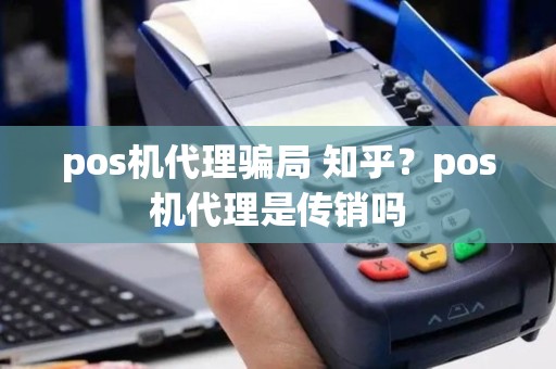 pos机代理骗局 知乎？pos机代理是传销吗