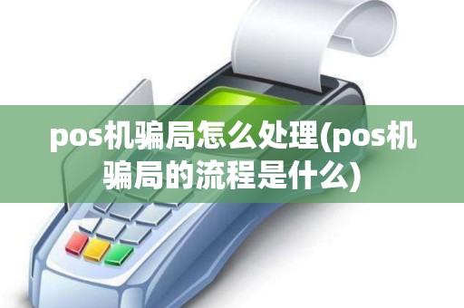 pos机骗局怎么处理(pos机骗局的流程是什么)