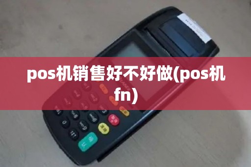 pos机销售好不好做(pos机fn)