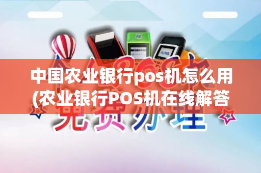 中国农业银行pos机怎么用(农业银行POS机在线解答)