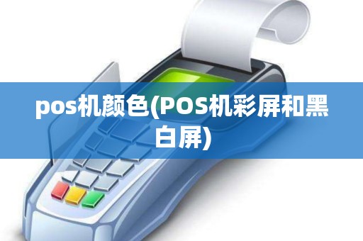 pos机颜色(POS机彩屏和黑白屏) pos机颜色(POS机彩屏和黑白屏)