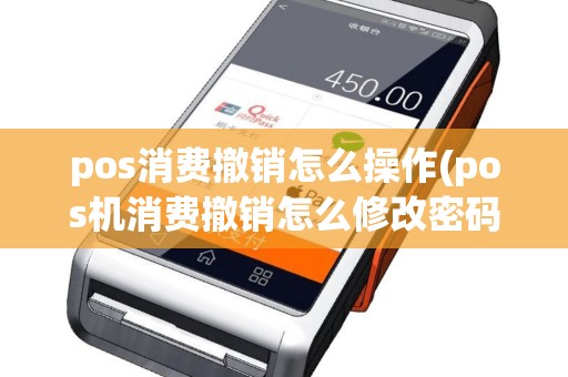 pos消费撤销怎么操作(pos机消费撤销怎么修改密码)