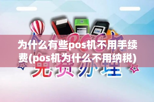 为什么有些pos机不用手续费(pos机为什么不用纳税)