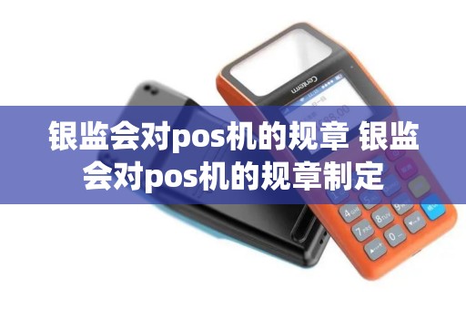 银监会对pos机的规章 银监会对pos机的规章制定