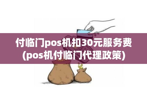 付临门pos机扣30元服务费(pos机付临门代理政策) 付临门pos机扣30元服务费(pos机付临门代理政策)