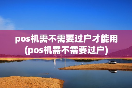 pos机需不需要过户才能用(pos机需不需要过户)