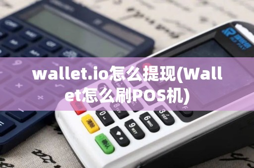 wallet.io怎么提现(Wallet怎么刷POS机)