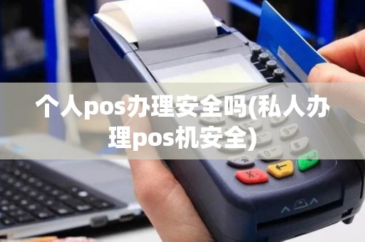 个人pos办理安全吗(私人办理pos机安全)