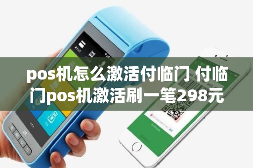 pos机怎么激活付临门 付临门pos机激活刷一笔298元