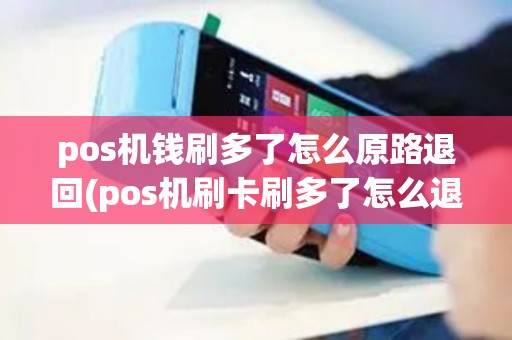 pos机钱刷多了怎么原路退回(pos机刷卡刷多了怎么退)