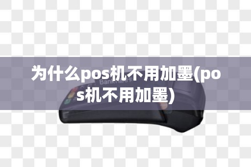 为什么pos机不用加墨(pos机不用加墨) 为什么pos机不用加墨(pos机不用加墨)
