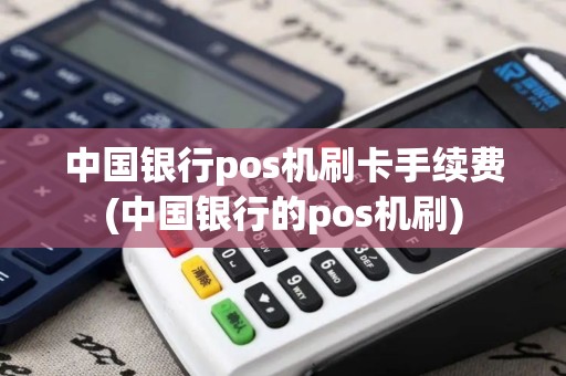 中国银行pos机刷卡手续费(中国银行的pos机刷)