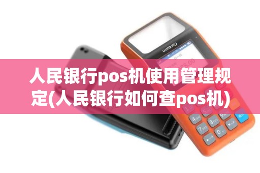 人民银行pos机使用管理规定(人民银行如何查pos机)