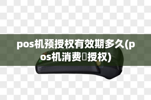 pos机预授权有效期多久(pos机消费預授权)