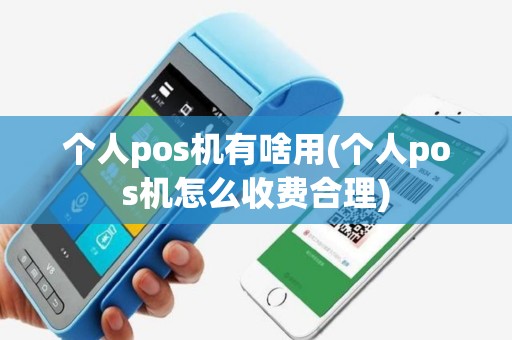 个人pos机有啥用(个人pos机怎么收费合理)