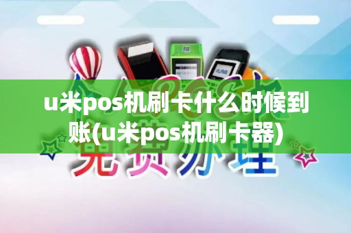 u米pos机刷卡什么时候到账(u米pos机刷卡器)