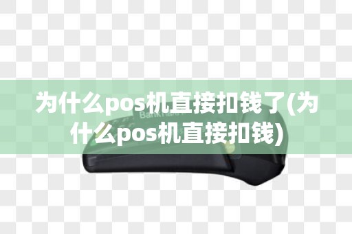为什么pos机直接扣钱了(为什么pos机直接扣钱)