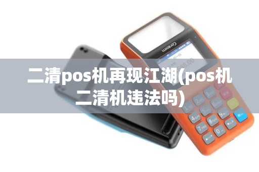 二清pos机再现江湖(pos机二清机违法吗)