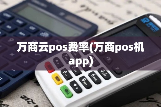 万商云pos费率(万商pos机app)