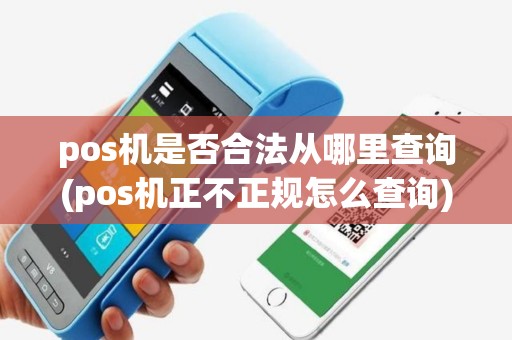 pos机是否合法从哪里查询(pos机正不正规怎么查询)