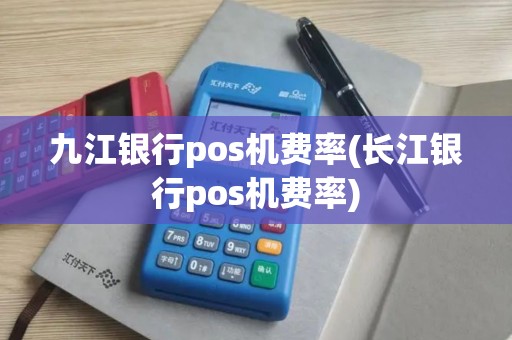 九江银行pos机费率(长江银行pos机费率)