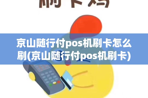 京山随行付pos机刷卡怎么刷(京山随行付pos机刷卡)