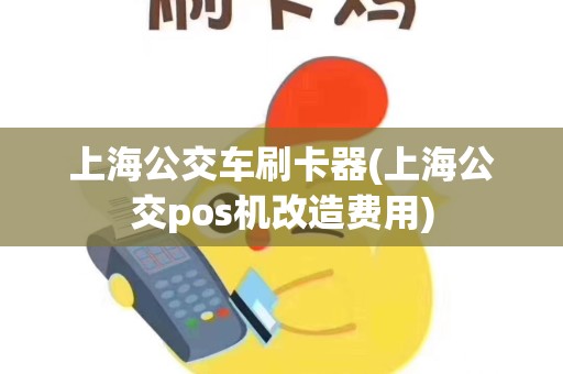 上海公交车刷卡器(上海公交pos机改造费用)