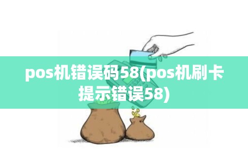 pos机错误码58(pos机刷卡提示错误58)