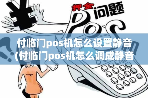 付临门pos机怎么设置静音(付临门pos机怎么调成静音)