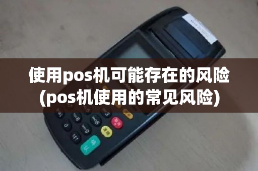 使用pos机可能存在的风险(pos机使用的常见风险)