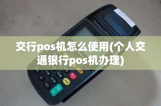 交行pos机怎么使用(个人交通银行pos机办理)