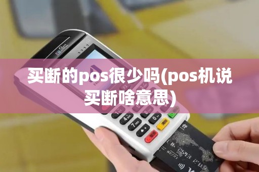 买断的pos很少吗(pos机说买断啥意思)
