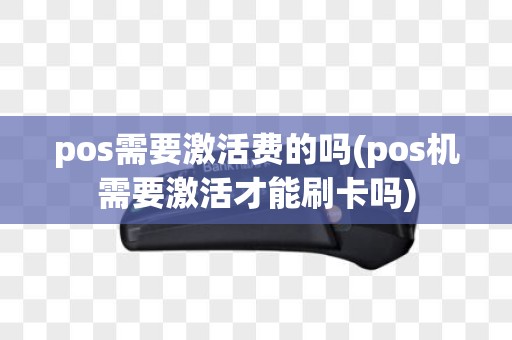 pos需要激活费的吗(pos机需要激活才能刷卡吗)