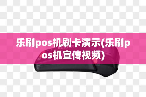 乐刷pos机刷卡演示(乐刷pos机宣传视频)