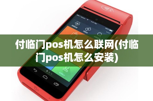 付临门pos机怎么联网(付临门pos机怎么安装)