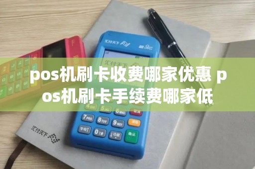 pos机刷卡收费哪家优惠 pos机刷卡手续费哪家低